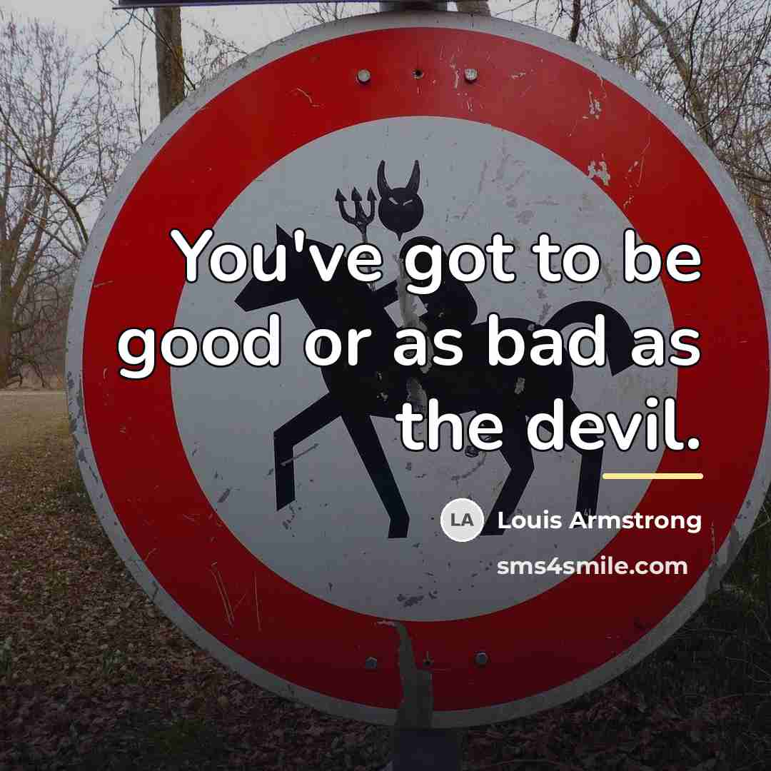 “You've got to be good or as bad as the…” quote by Louis Armstrong