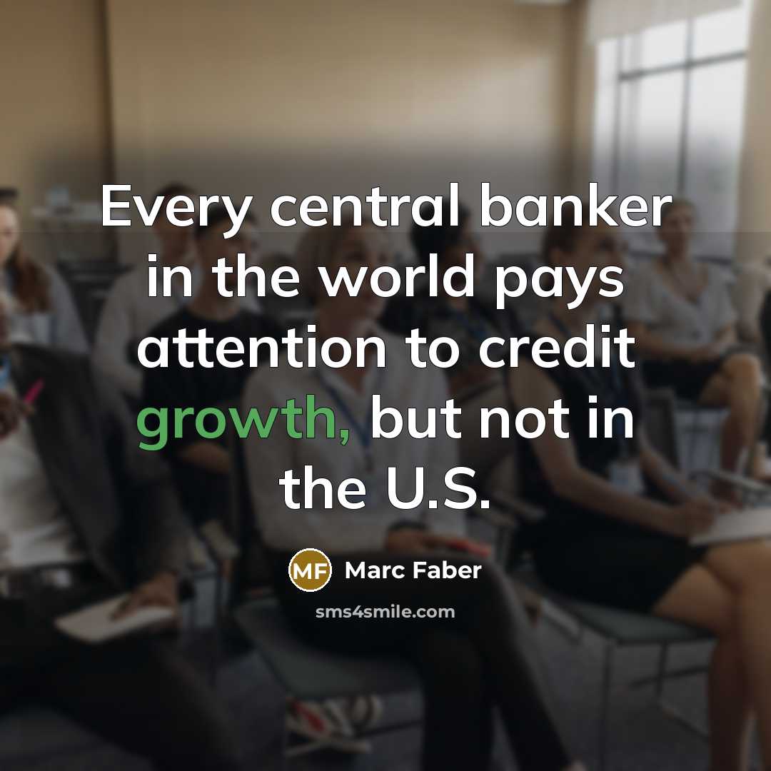 “Every central banker in the world pays attention to credit…” quote by Marc Faber