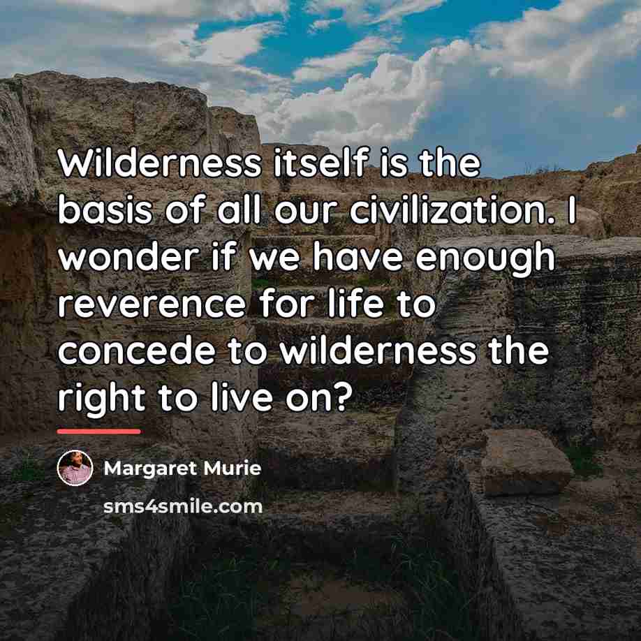 “Wilderness itself is the basis of all our civilization. I…” quote by Margaret Murie
