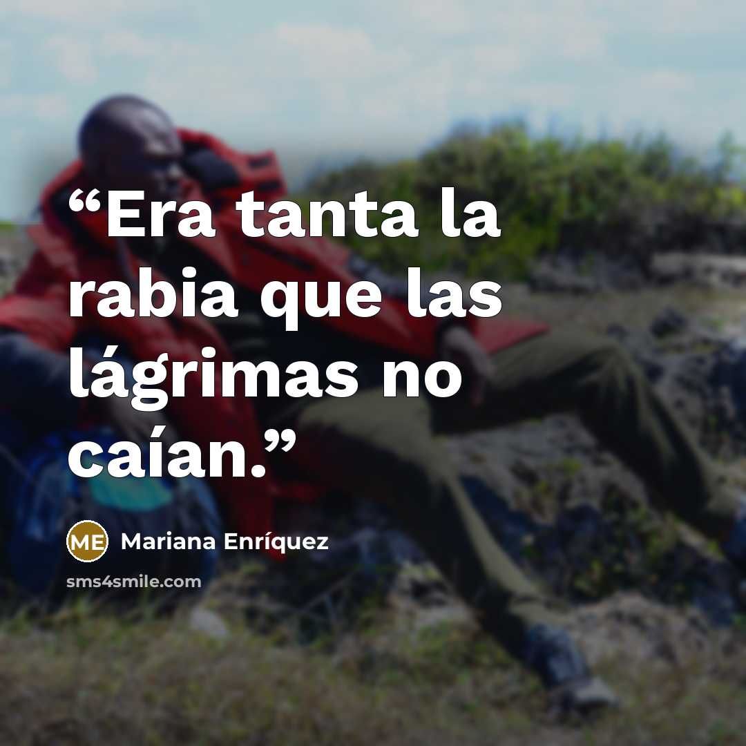 “Era tanta la rabia que las lágrimas no caían.” quote by Mariana Enríquez
