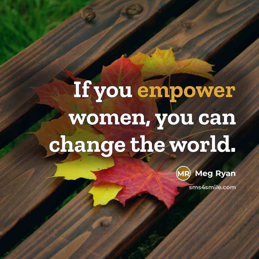 “If you empower women, you can change the world.…” quote by Meg Ryan