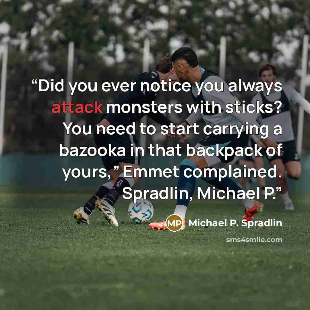 “Did you ever notice you always attack monsters with sticks? You need to start carrying a bazooka in that backpack of yours,” Emmet complained. Spradlin, Michael P.” quote by Michael P. Spradlin