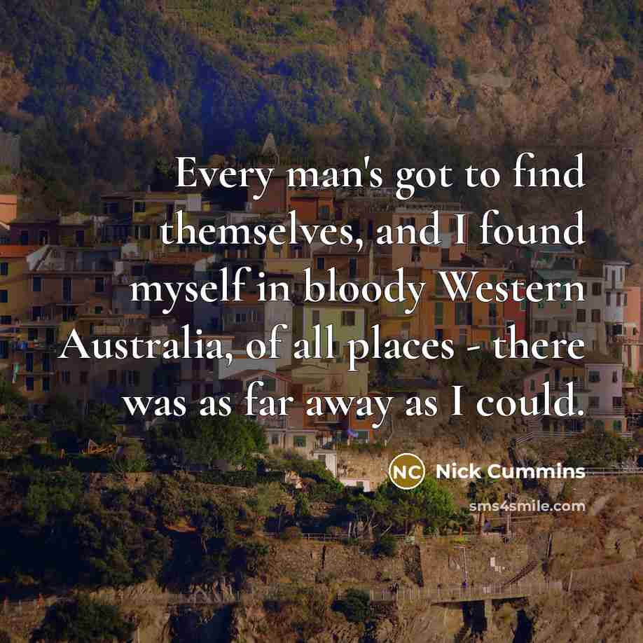“Every man's got to find themselves, and I found myself…” quote by Nick Cummins