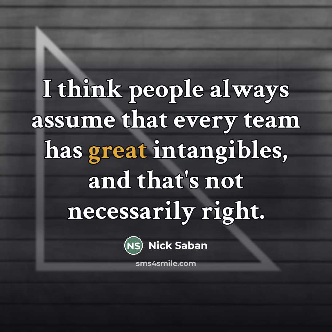 “I think people always assume that every team has great…” quote by Nick Saban