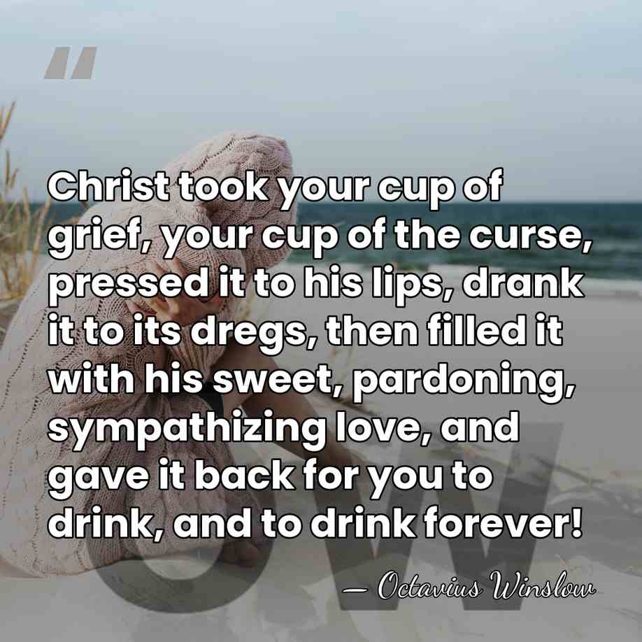 Christ took your cup of grief, your cup of the curse, pressed&hellip; - Octavius Winslow