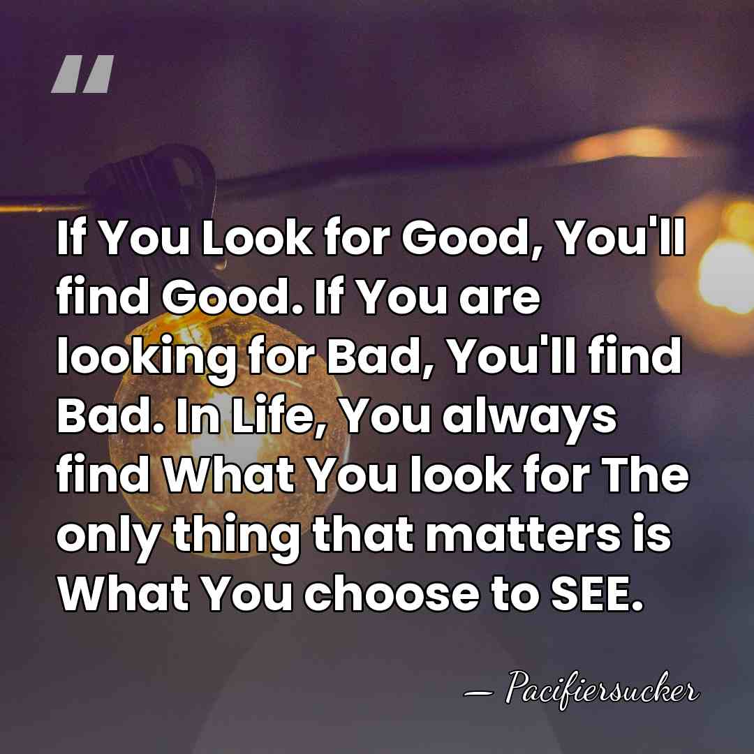 If You Look for Good, You'll find Good. If You are looking&hellip; - Pacifiersucker