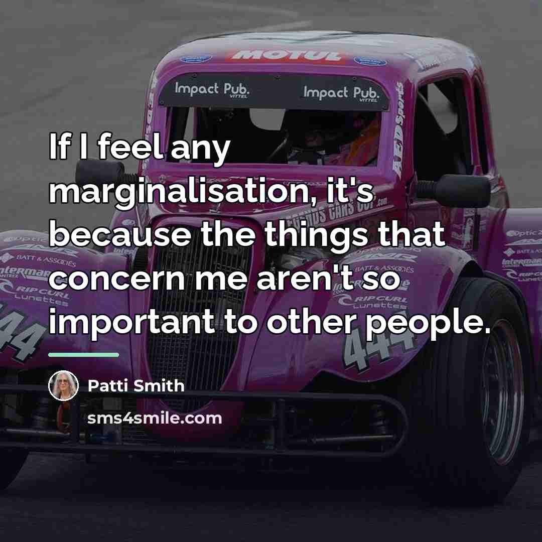 “If I feel any marginalisation, it's because the things that…” quote by Patti Smith