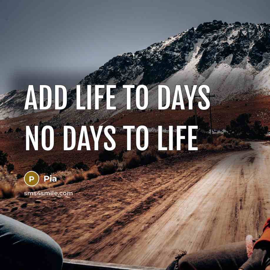 “Add life to days no days to life” quote by Pia