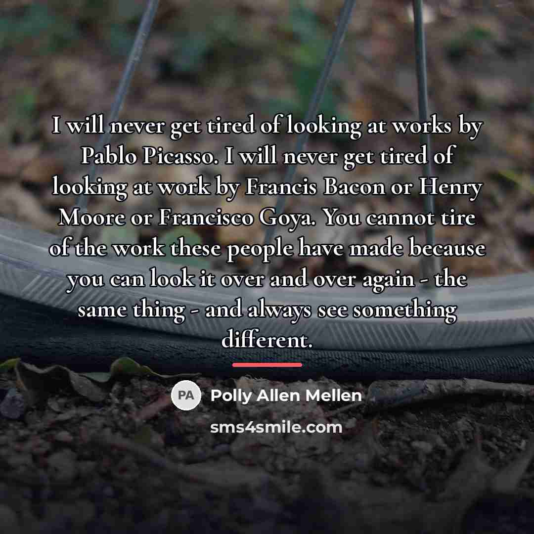 “I will never get tired of looking at works by…” quote by Polly Allen Mellen