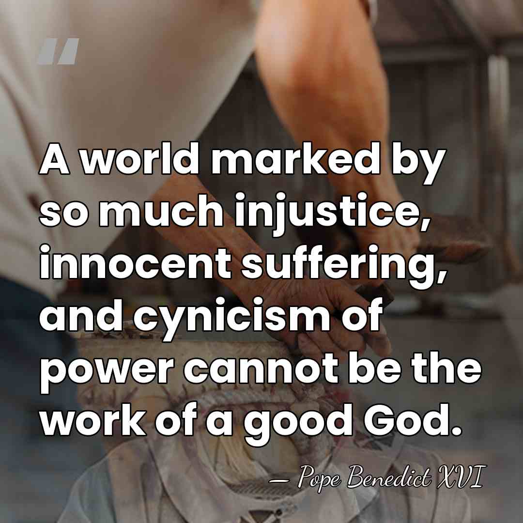 A world marked by so much injustice, innocent suffering, and cynicism of&hellip; - Pope Benedict XVI