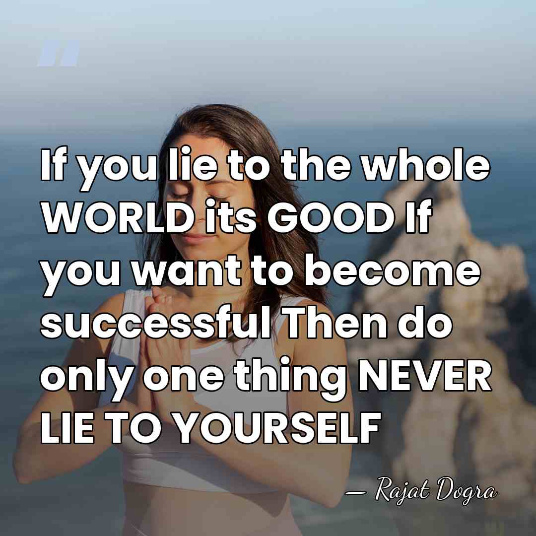 If you lie to the whole WORLD its GOOD If you want&hellip; - Rajat Dogra