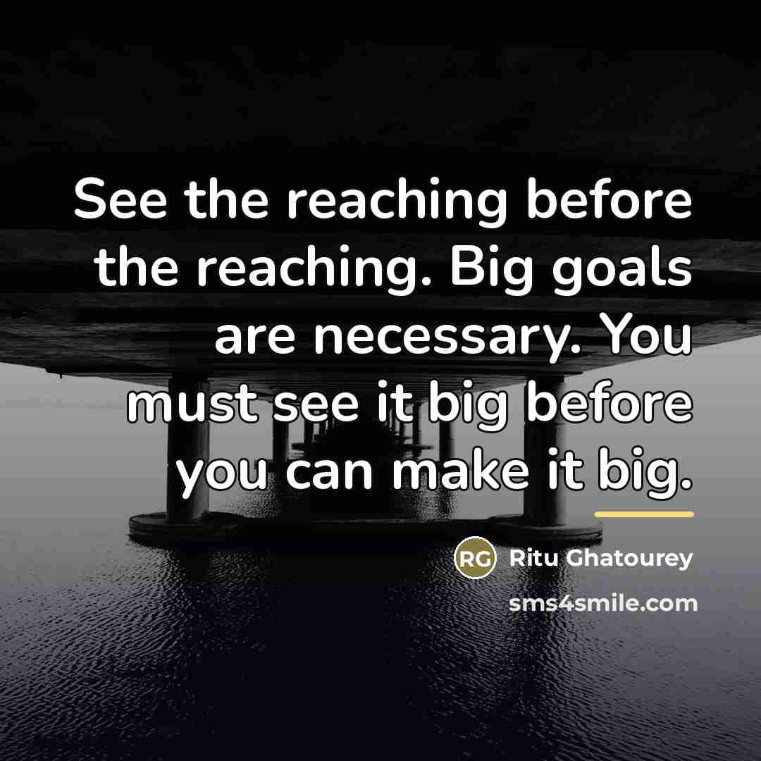 “See the reaching before the reaching. Big goals are necessary.…” quote by Ritu Ghatourey
