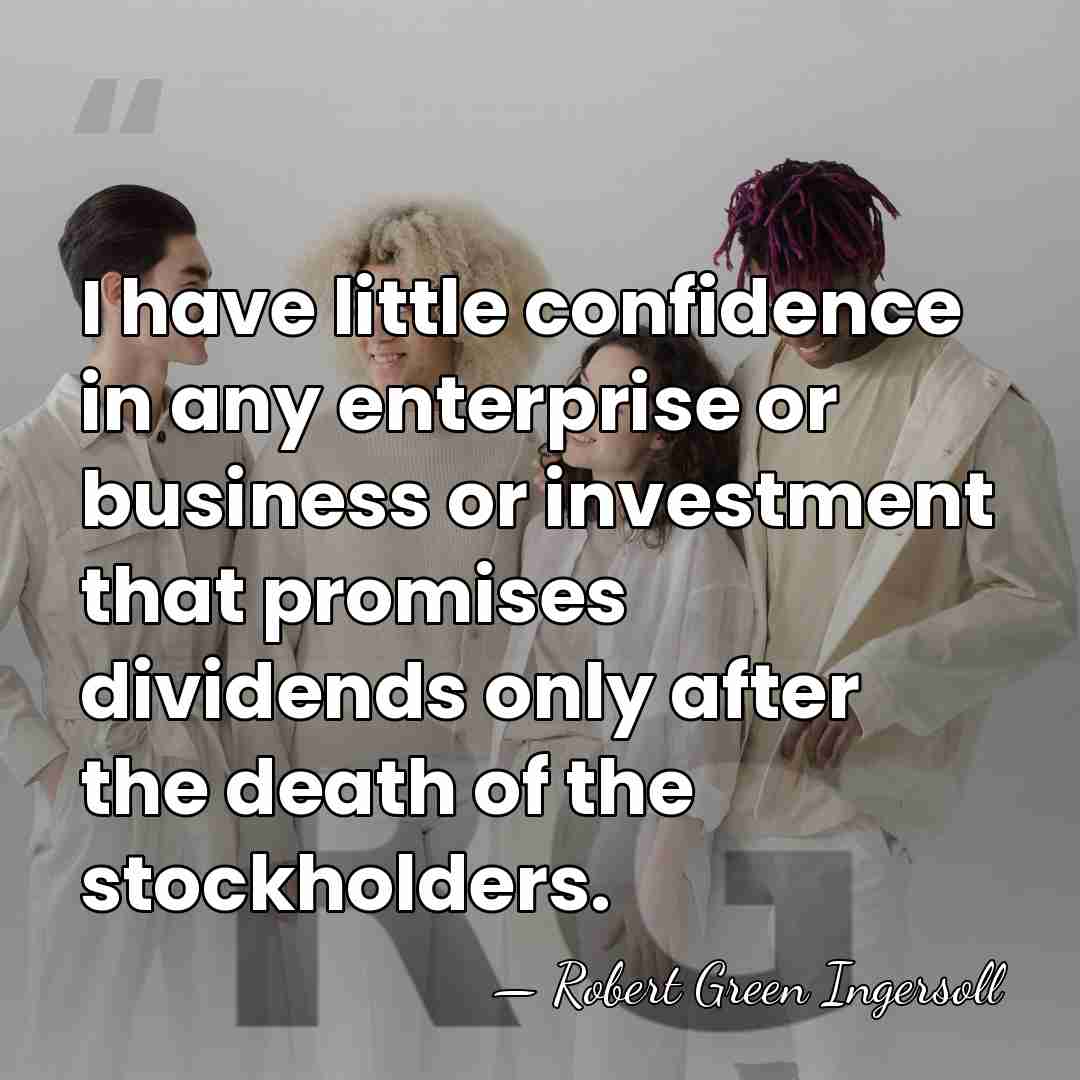 I have little confidence in any enterprise or business or investment that&hellip; - Robert Green Ingersoll