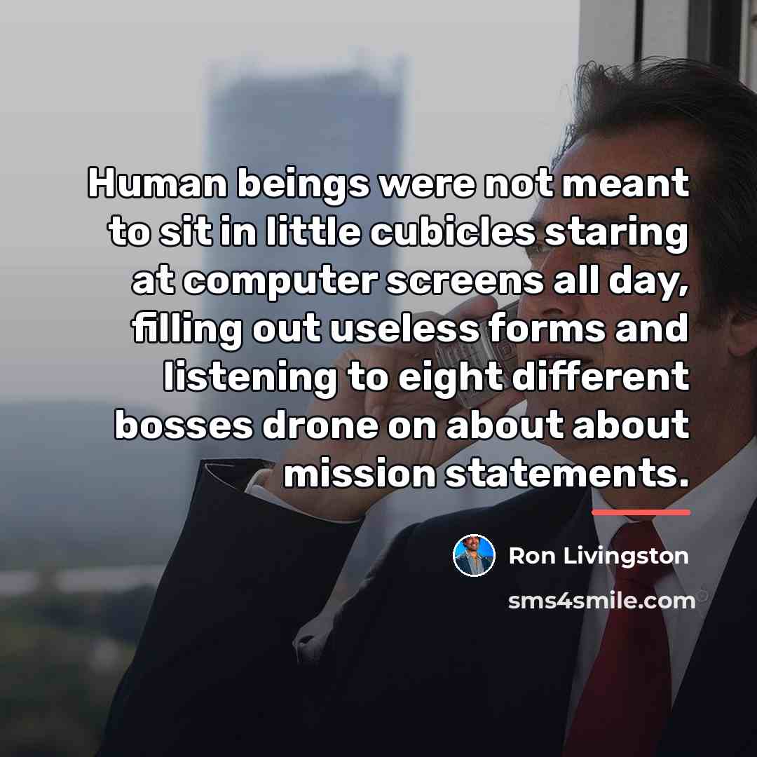 “Human beings were not meant to sit in little cubicles…” quote by Ron Livingston