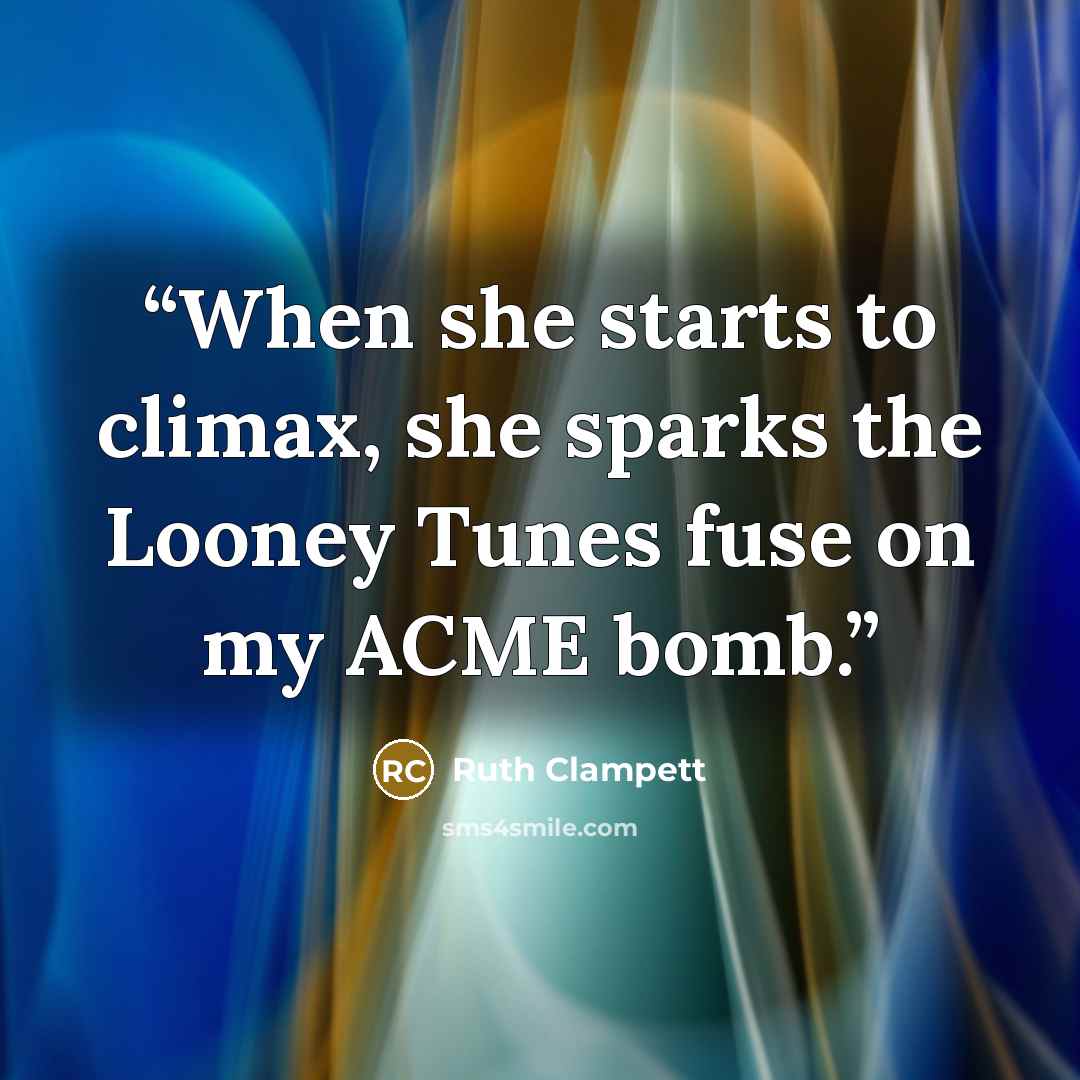 “When she starts to climax, she sparks the Looney Tunes fuse on my ACME bomb.” quote by Ruth Clampett