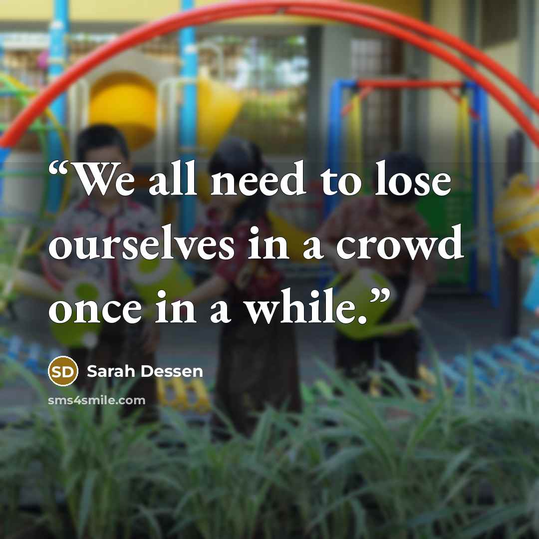 “We all need to lose ourselves in a crowd once in a while.” quote by Sarah Dessen