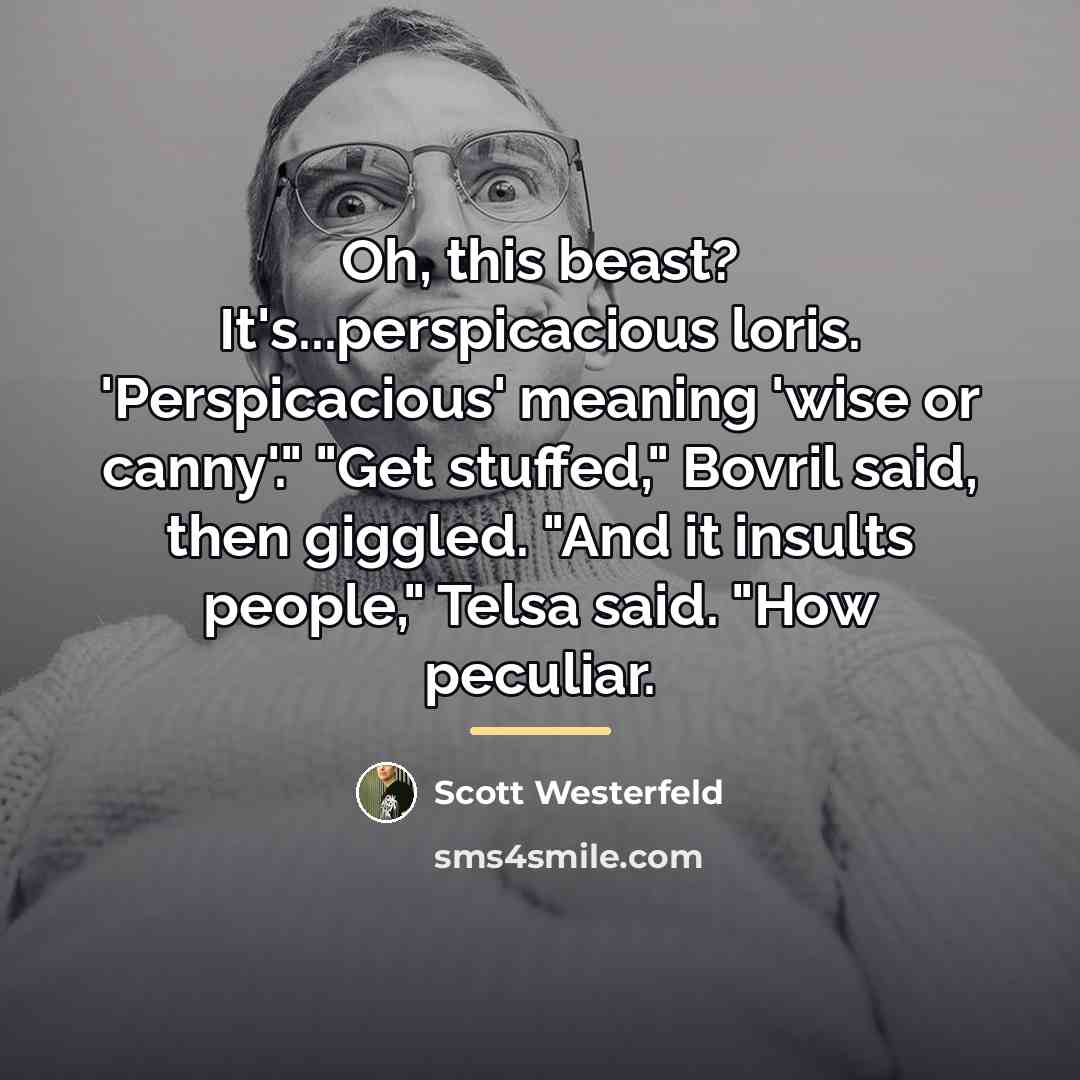 “Oh, this beast? It's...perspicacious loris. 'Perspicacious' meaning 'wise or canny'."…” quote by Scott Westerfeld