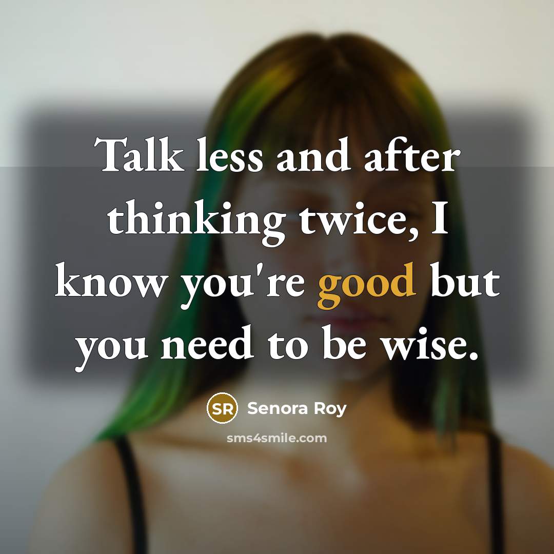 “Talk less and after thinking twice, I know you're good…” quote by Senora Roy