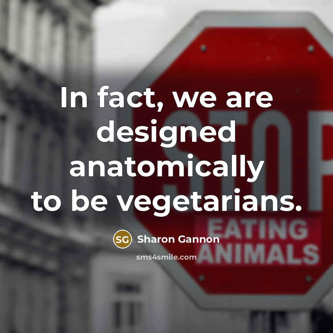 “In fact, we are designed anatomically to be vegetarians.…” quote by Sharon Gannon