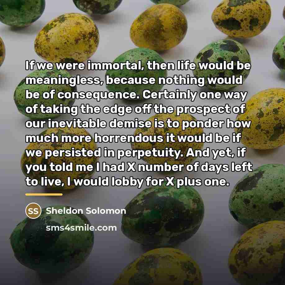 “If we were immortal, then life would be meaningless, because…” quote by Sheldon Solomon
