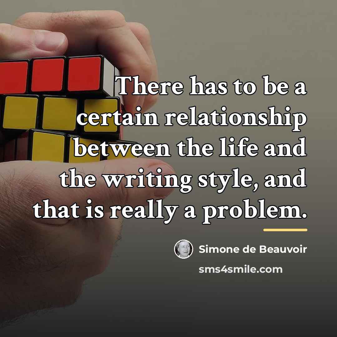 “There has to be a certain relationship between the life…” quote by Simone de Beauvoir