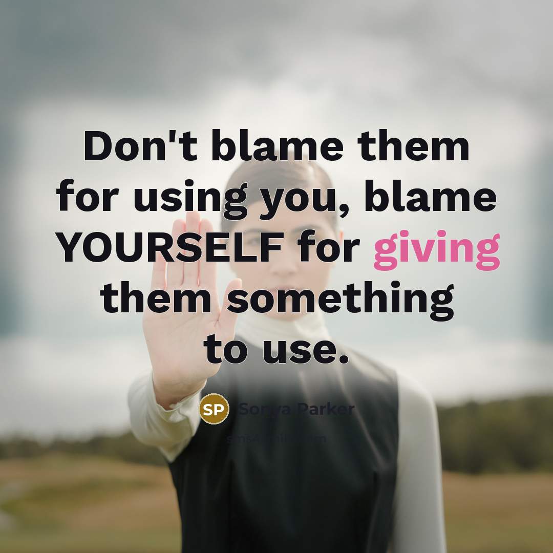 “Don't blame them for using you, blame YOURSELF for giving…” quote by Sonya Parker
