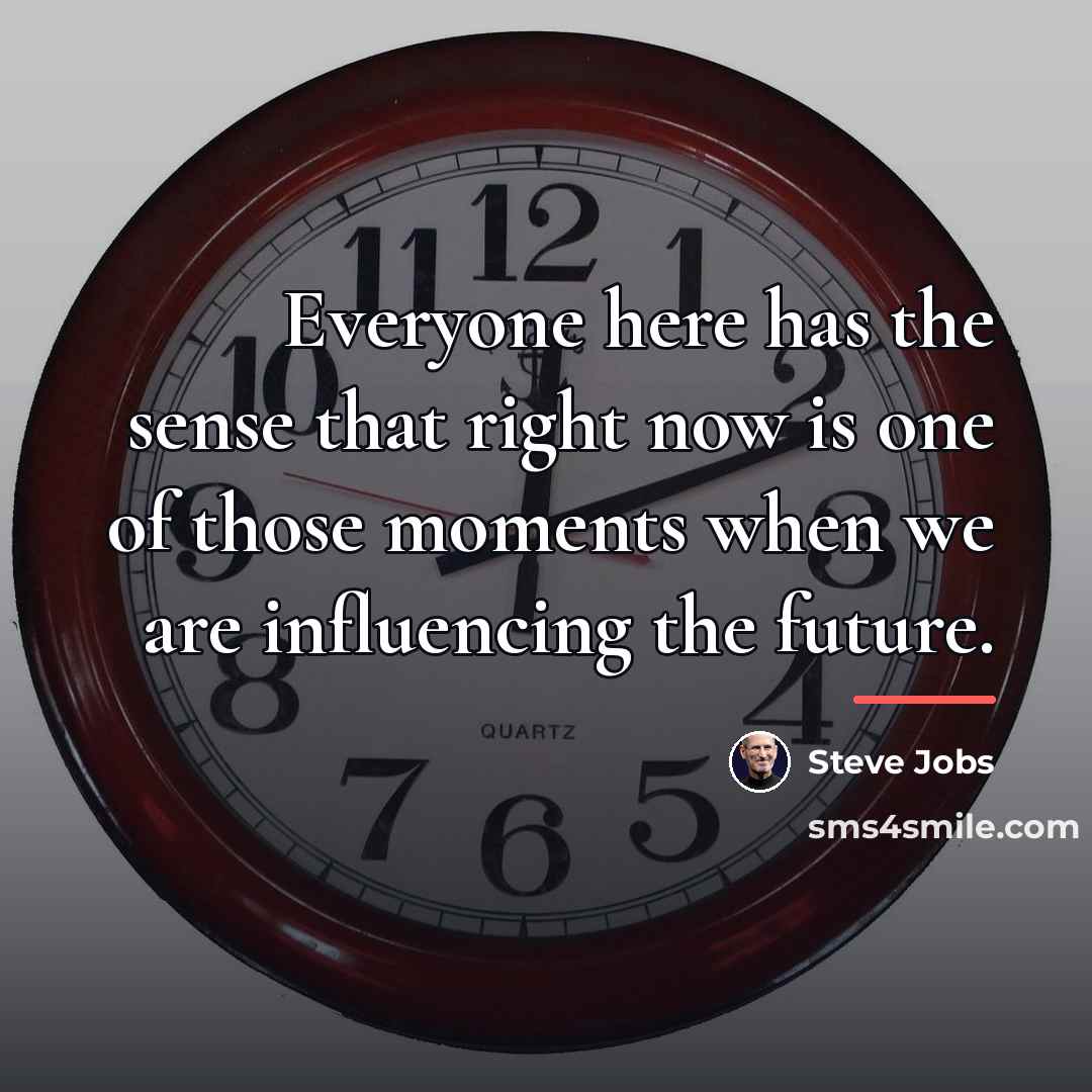 “Everyone here has the sense that right now is one…” quote by Steve Jobs