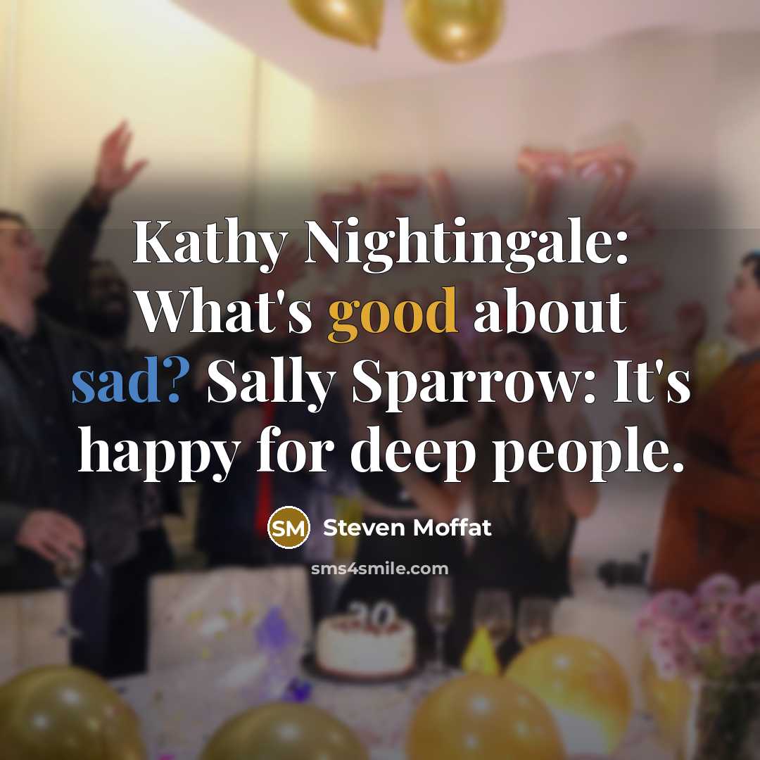 “Kathy Nightingale: What's good about sad? Sally Sparrow: It's happy…” quote by Steven Moffat