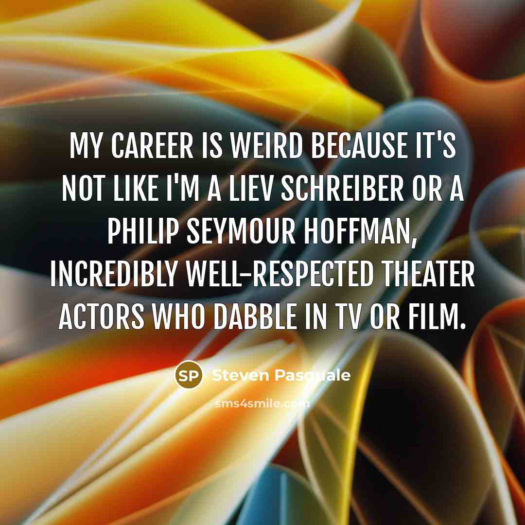 “My career is weird because it's not like I'm a…” quote by Steven Pasquale