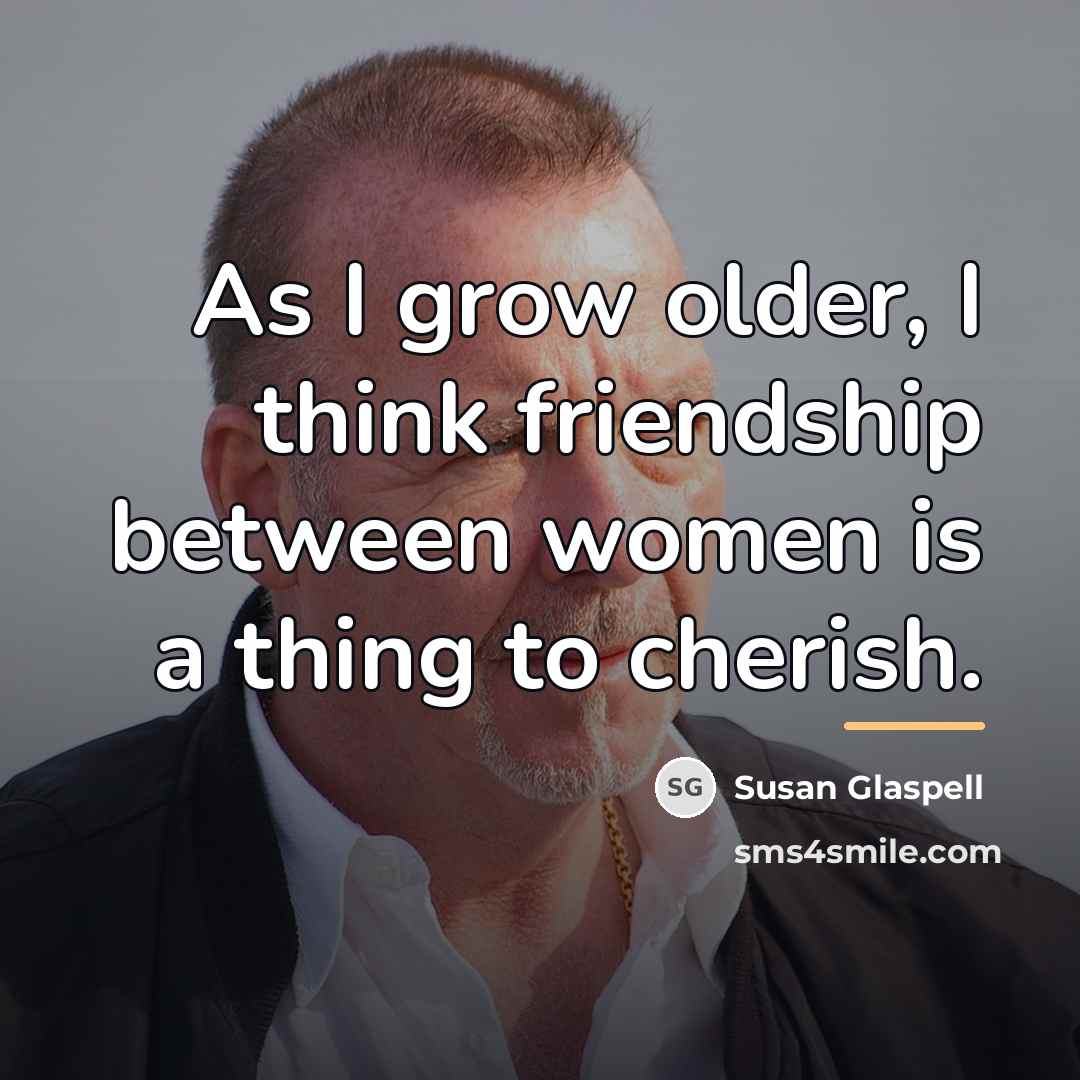 “As I grow older, I think friendship between women is…” quote by Susan Glaspell