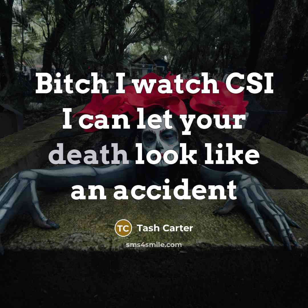 “Bitch I watch CSI I can let your death look…” quote by Tash Carter