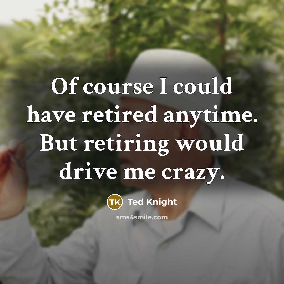 “Of course I could have retired anytime. But retiring would…” quote by Ted Knight