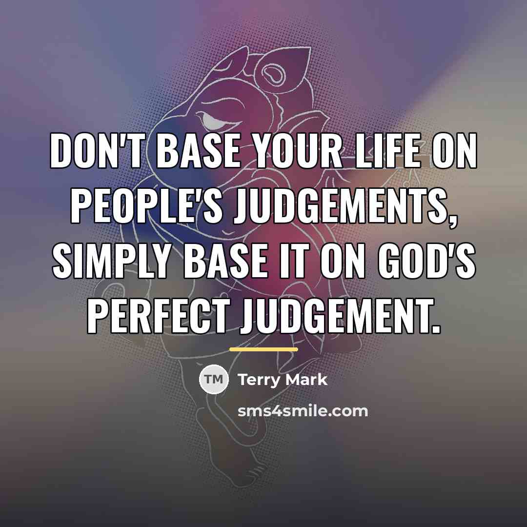 “Don't base your Life on People's judgements, simply base it…” quote by Terry Mark