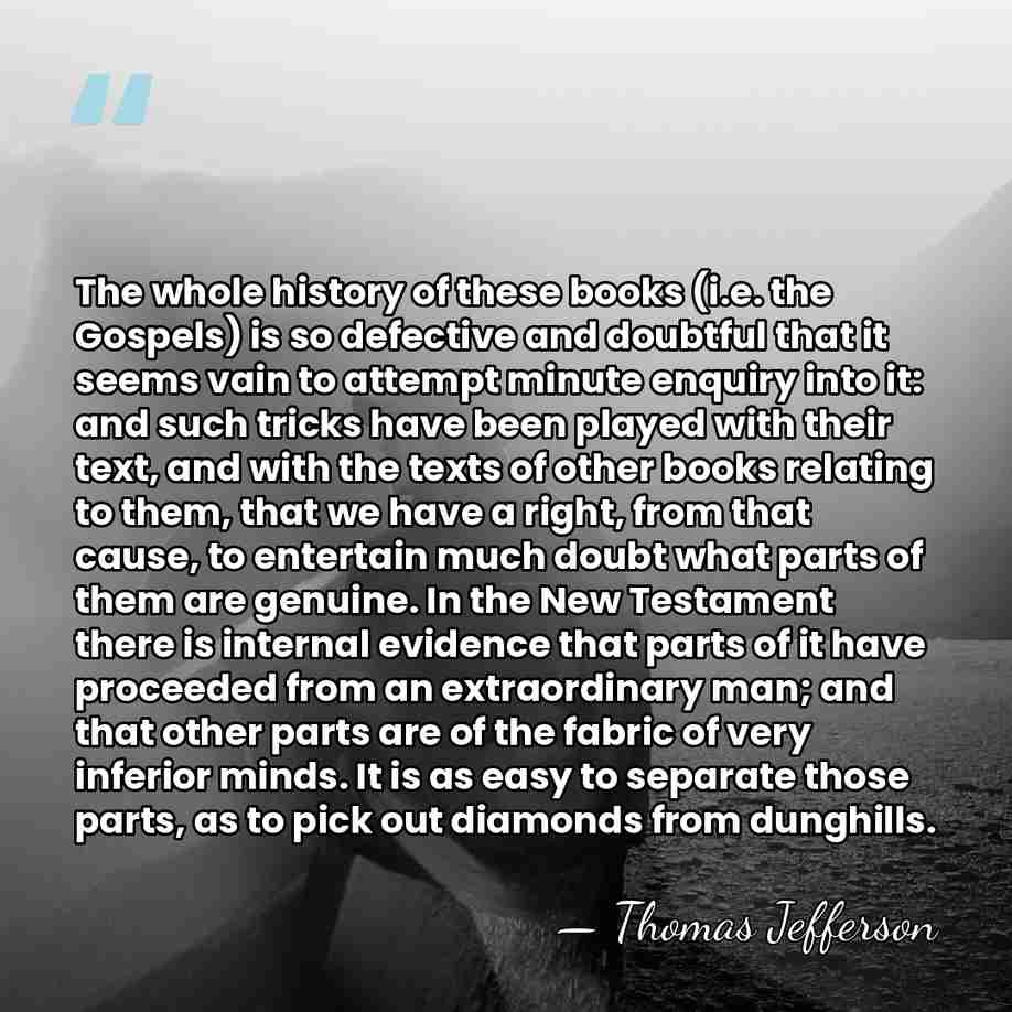 The whole history of these books (i.e. the Gospels) is so defective&hellip; - Thomas Jefferson