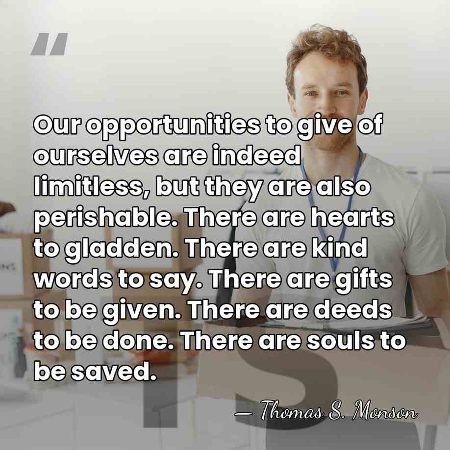 Our opportunities to give of ourselves are indeed limitless, but they are&hellip; - Thomas S. Monson