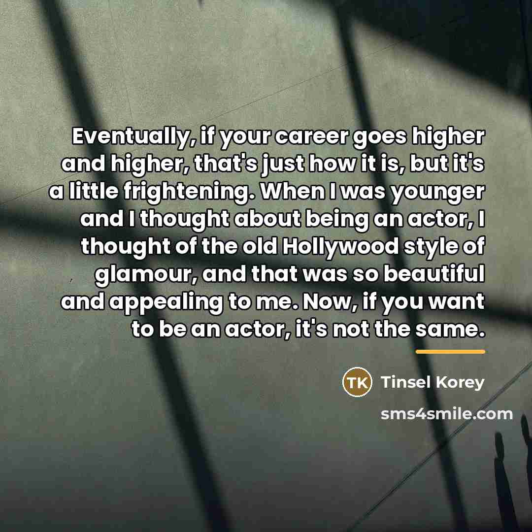 “Eventually, if your career goes higher and higher, that's just…” quote by Tinsel Korey