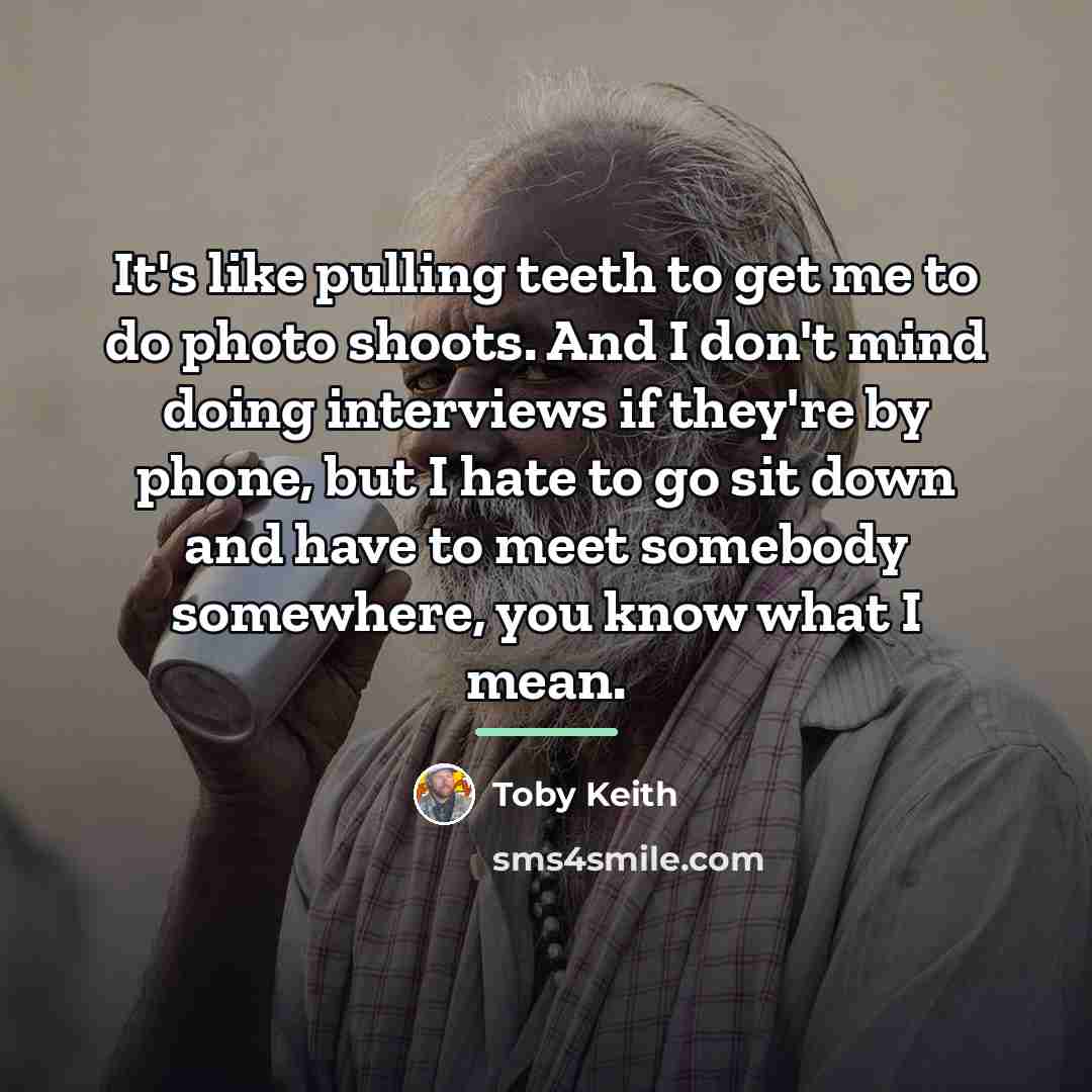 “It's like pulling teeth to get me to do photo…” quote by Toby Keith