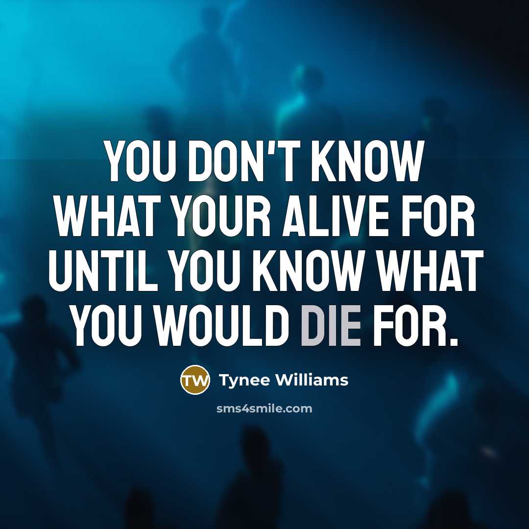 “You don't know what your Alive for until you know…” quote by Tynee Williams