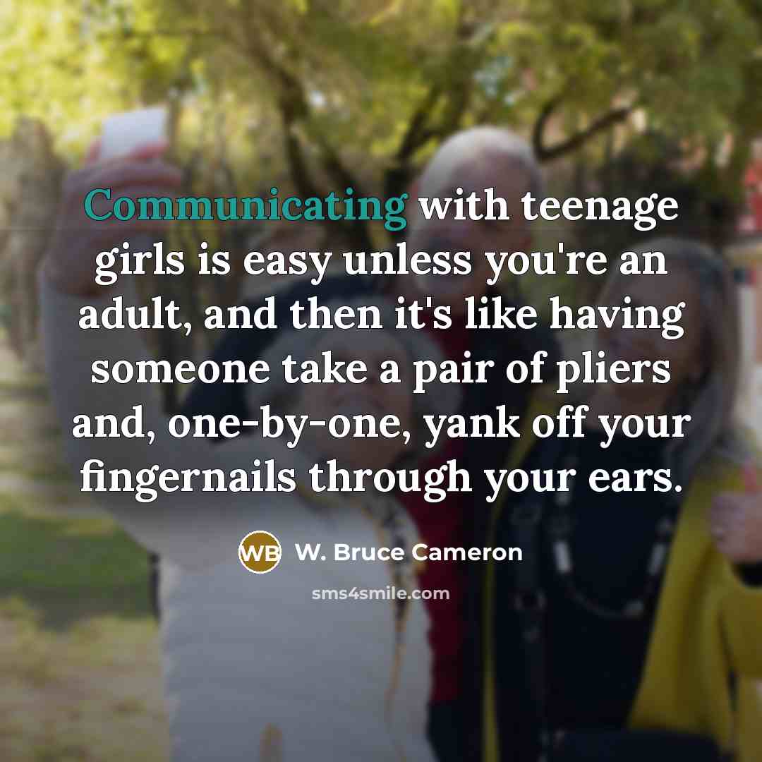 “Communicating with teenage girls is easy unless you're an adult,…” quote by W. Bruce Cameron
