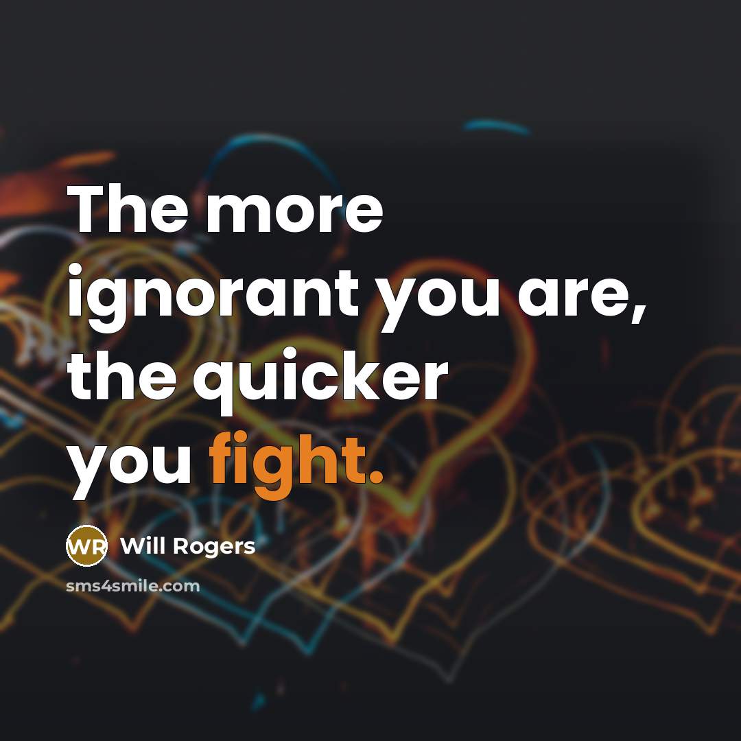 “The more ignorant you are, the quicker you fight.” quote by Will Rogers