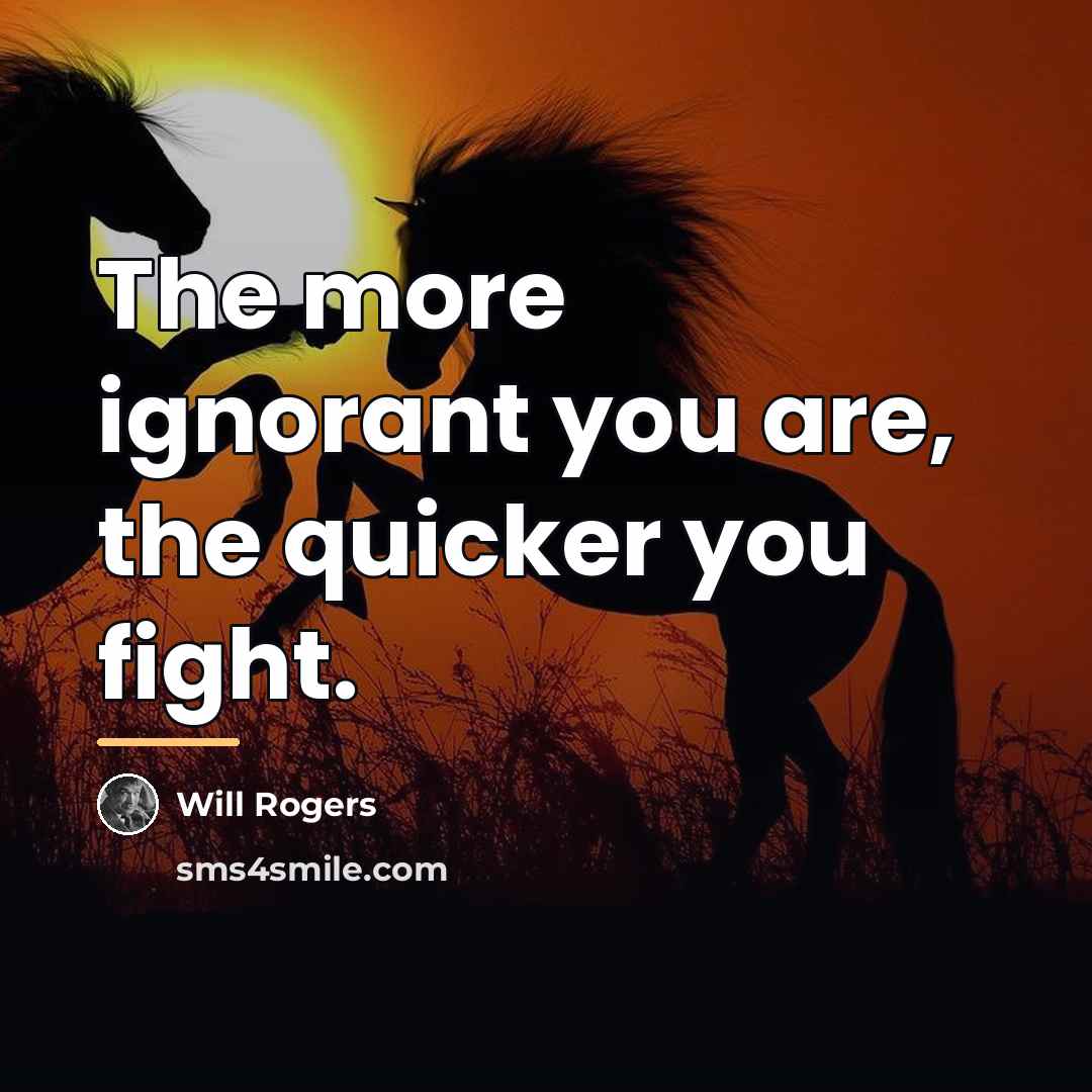 “The more ignorant you are, the quicker you fight.…” quote by Will Rogers