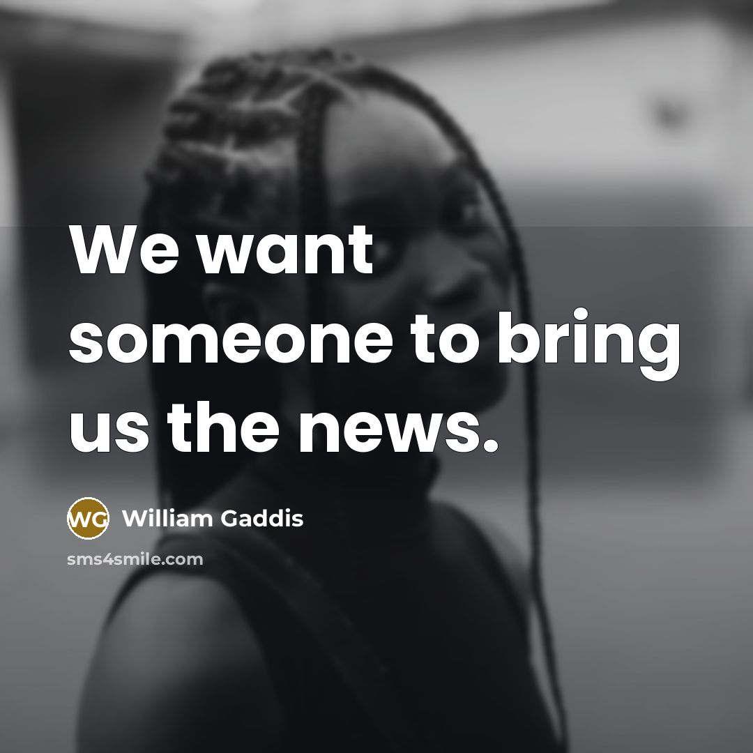 “We want someone to bring us the news.” quote by William Gaddis