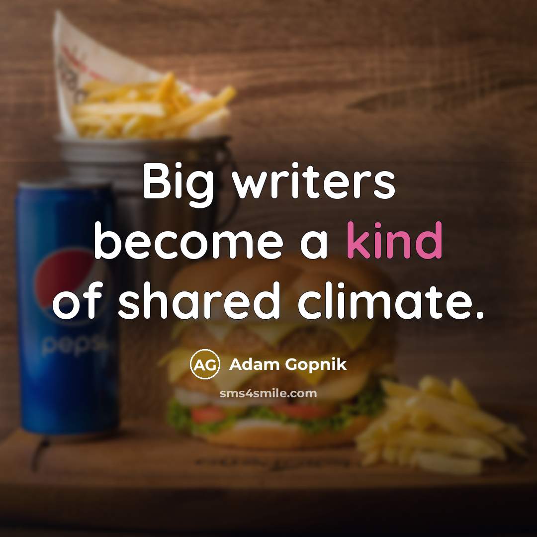 “Big writers become a kind of shared climate.…” quote by Adam Gopnik