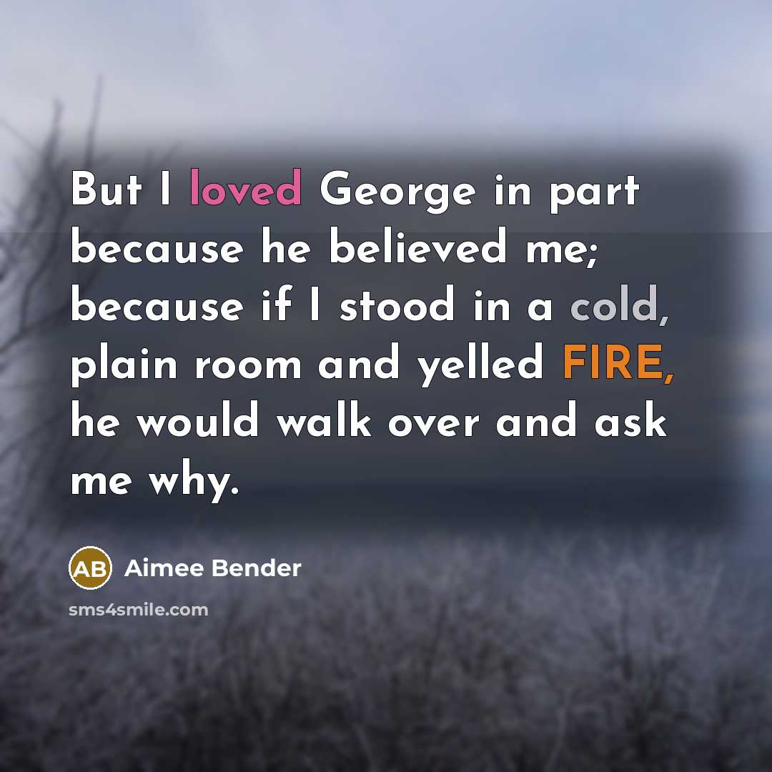 “But I loved George in part because he believed me;…” quote by Aimee Bender