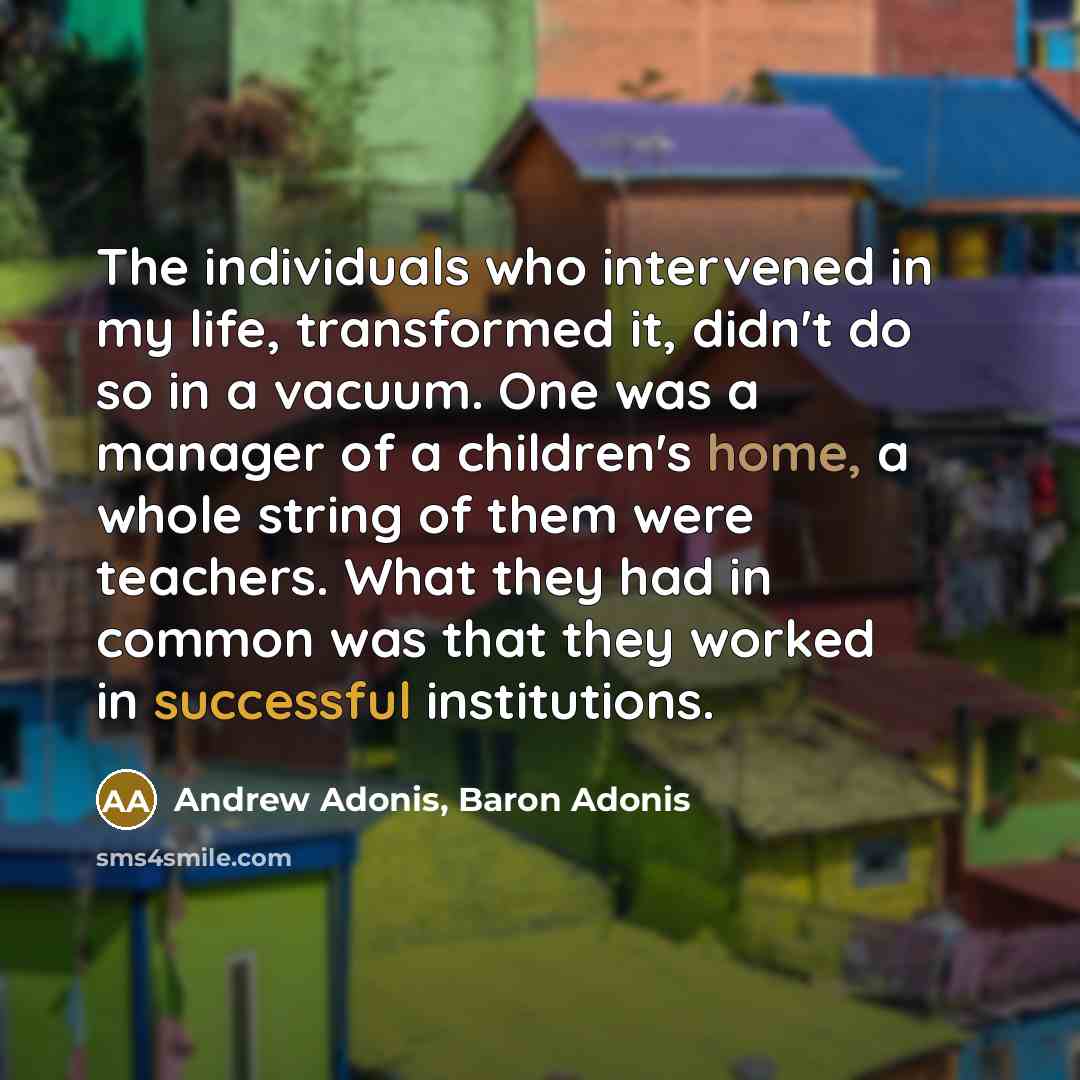 “The individuals who intervened in my life, transformed it, didn't…” quote by Andrew Adonis, Baron Adonis