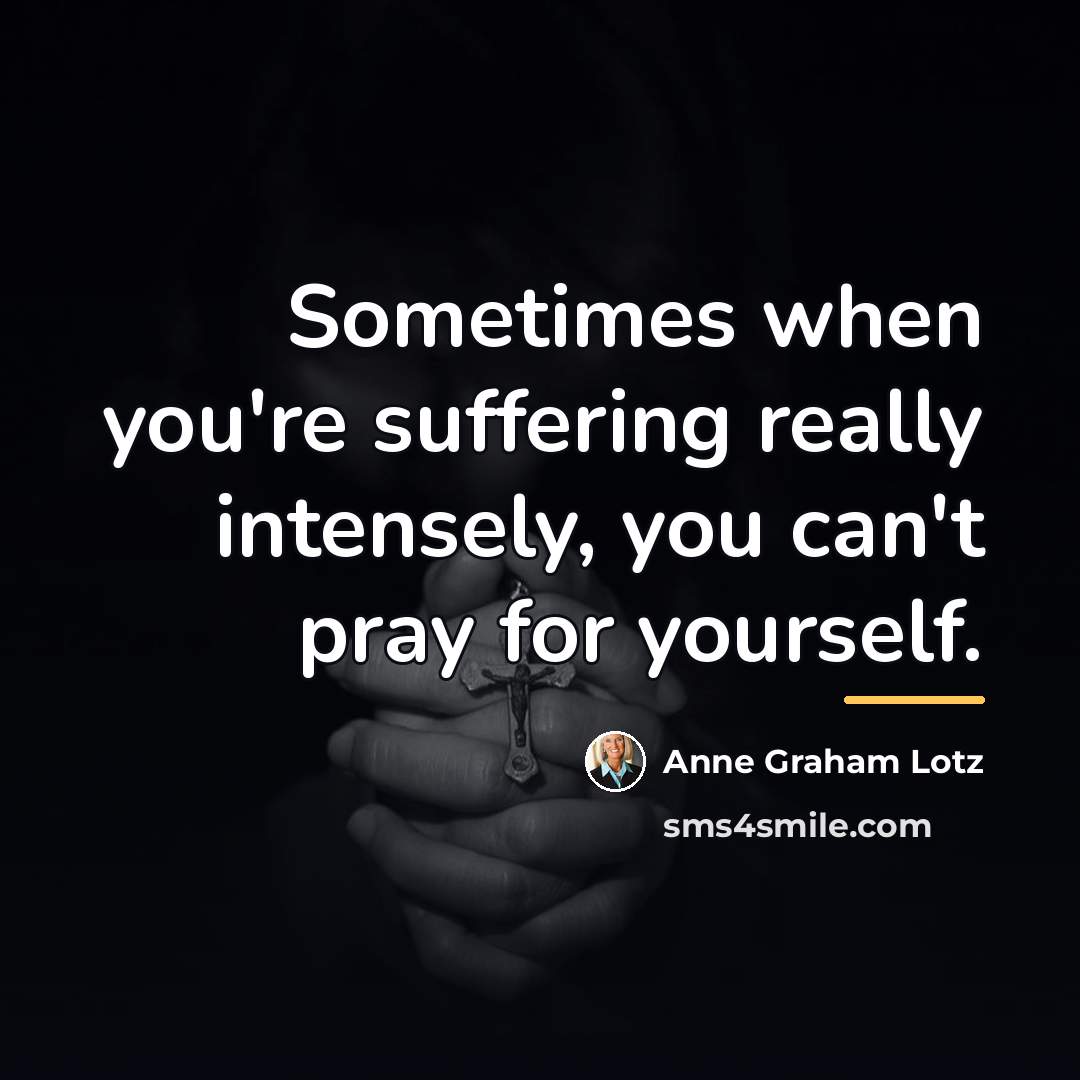 “Sometimes when you're suffering really intensely, you can't pray for…” quote by Anne Graham Lotz