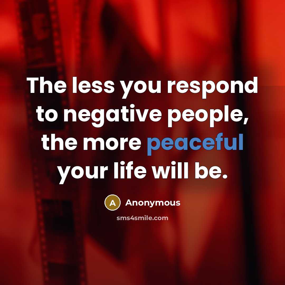 “The less you respond to negative people, the more peaceful…” quote by Anonymous