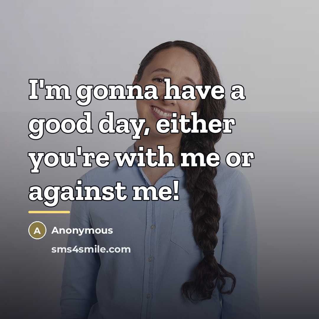 “I'm gonna have a good day, either you're with me…” quote by Anonymous