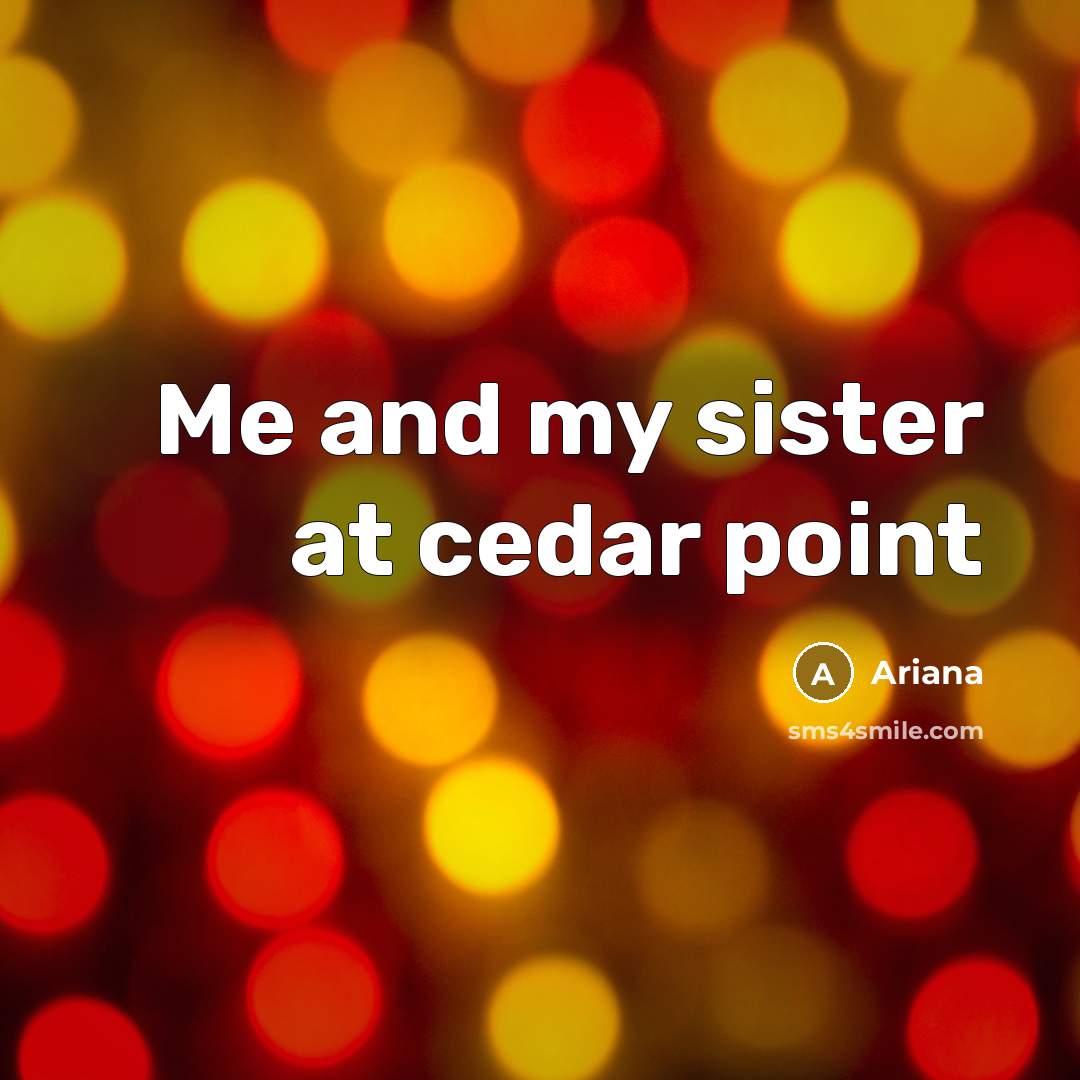 “Me and my sister at cedar point…” quote by Ariana