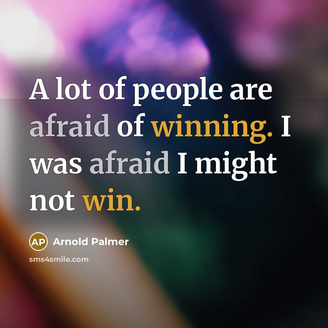 “A lot of people are afraid of winning. I was afraid I might not win.” quote by Arnold Palmer